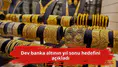 Dev banka altının yıl sonu hedefini açıkladı