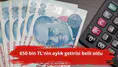 650 bin TL'nin aylık getirisi belli oldu