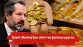 İslam Memiş’ten altın ve gümüş uyarısı