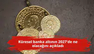 Küresel banka altının 2027'de ne olacağını açıkladı