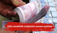 Çifte emeklilik müjdesini uzman açıkladı