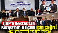 CHP’li Bektaş’tan Konya'nın o ilçesi için çağrı! “İl olmayı hak ediyor”