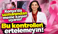 Konya’da uzmanından meme kanseri uyarısı! Bu kontrolleri ertelemeyin