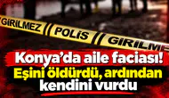 Konya’da aile faciası! Eşini öldürdü, ardından kendini vurdu