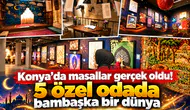 Konya’da masallar gerçek oldu! 5 özel odada bambaşka bir dünya