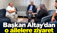 Başkan Altay’dan o ailelere ziyaret