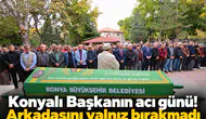 Konyalı Başkanın acı günü! Arkadaşını yalnız bırakmadı