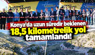 Konya’da uzun süredir beklenen 18,5 kilometrelik yol tamamlandı!