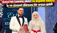 Konya’nın tanınmış aileleri bu düğünde buluştu! İş ve siyaset dünyası bir araya geldi