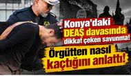 Konya’daki DEAŞ davasında dikkat çeken savunma! Örgütten nasıl kaçtığını anlattı