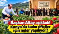 Başkan Altay açıkladı! Konya’da kadın çiftçiler için neler yapılıyor?