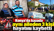 Konya’da kazada aynı aileden 3 kişi hayatını kaybetti