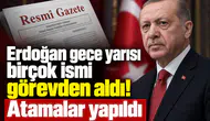 Erdoğan gece yarısı birçok ismi görevden aldı! Atamalar yapıldı