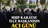 MHP Karatay İlçe Başkanının acı günü