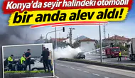 Konya’da seyir halindeki otomobil bir anda alev aldı!