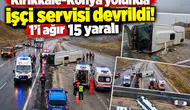 Kırıkkale-Konya yolunda işçi servisi devrildi! 1’i ağır 15 yaralı