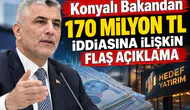 Konyalı Bakandan 170 Milyon TL iddiasına ilişkin flaş açıklama