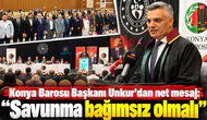 Konya Barosu Başkanı Unkur’dan net mesaj: “Savunma bağımsız olmalı”