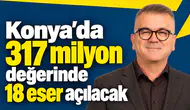 Konya’da 317 milyon değerinde 18 eser açılacak