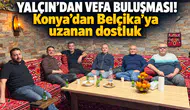 Yalçın’dan vefa buluşması! Konya’dan Belçika’ya uzanan dostluk