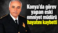 Konya’da görev yapan eski hayatını kaybetti