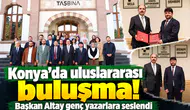 Konya’da uluslararası buluşma! Başkan Altay genç yazarlara seslendi