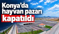 Konya’da hayvan pazarı kapatıldı