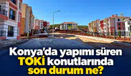 Konya’da yapımı süren TOKİ konutlarında son durum ne?