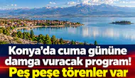 Konya’da cuma gününe damga vuracak program! Peş peşe törenler var