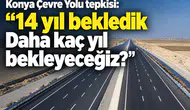 Konya Çevre Yolu tepkisi: “14 yıl bekledik Daha kaç yıl bekleyeceğiz?”