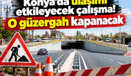 Konya’da ulaşımı etkileyecek çalışma! O güzergah kapanacak
