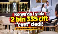 Konya’da 1 yılda 2 bin 335 çift “evet” dedi! İşte o merkezin maliyeti
