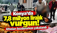 Konya’da 7,8 milyon liralık vurgun! Altınları bozdururken yakalandı