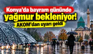 Konya’da bayram gününde yağmur bekleniyor! AKOM’dan uyarı geldi