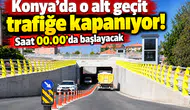 Konya’da o alt geçit trafiğe kapanıyor! Saat 00.00’da başlayacak