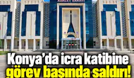 Konya’da icra katibine görev başında saldırı!
