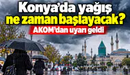 Konya’da yağış ne zaman başlayacak? AKOM’dan uyarı geldi