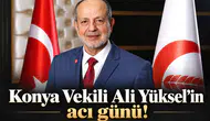 Konya Vekili Ali Yüksel’in acı günü!