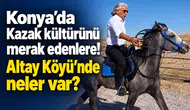Konya’da Kazak kültürünü merak edenlere! Altay Köyü’nde neler var?