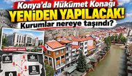 Konya’da Hükümet Konağı yeniden yapılacak! Kurumlar nereye taşındı?