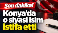 Son dakika! Konya’da o siyasi isim istifa etti