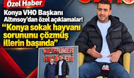 Konya VHO Başkanı Altınsoy’dan özel açıklamalar! “Konya sokak hayvanı sorununu çözmüş illerin başında”