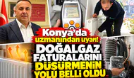 Konya’da uzmanından uyarı! Doğalgaz faturalarını düşürmenin yolu belli oldu