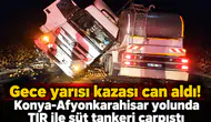 Gece yarısı kazası can aldı! Konya-Afyonkarahisar yolunda TIR ile süt tankeri çarpıştı
