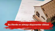Bu illerde ev almayı düşünenler dikkat