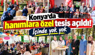 Konya’da hanımlara özel tesis açıldı! İçinde yok yok