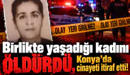 Birlikte yaşadığı kadını öldürdü, Konya’da cinayeti itiraf etti!