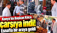 Konya’da Başkan Kılca çarşıya indi! Esnafla bir araya geldi