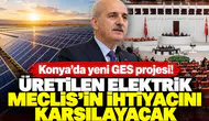 Konya’da yeni GES projesi! Üretilen elektrik Meclis’in ihtiyacını karşılayacak