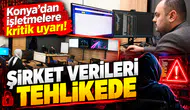 Konya’dan işletmelere kritik uyarı! Şirket verileri tehlikede